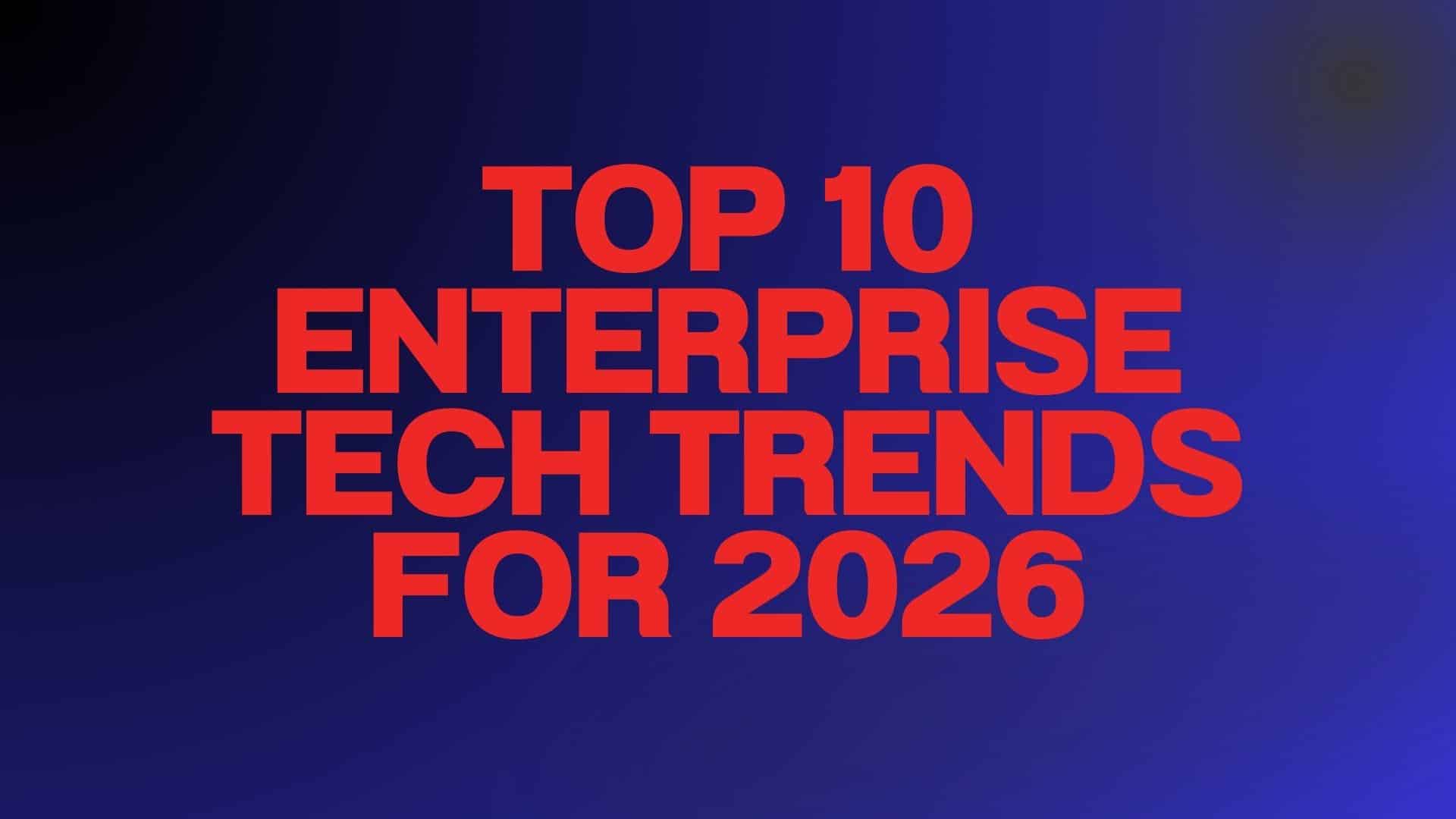 Top 10 Enterprise Tech Trends for 2026 (and What to Do About Them)
