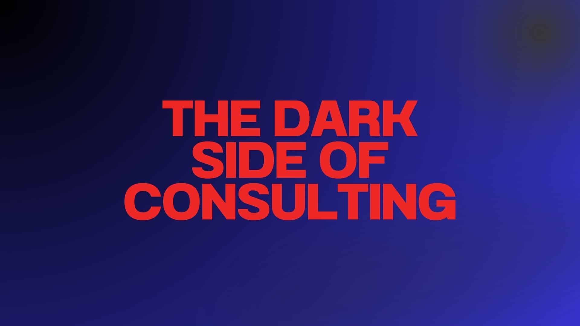 The Dark Side of Consulting