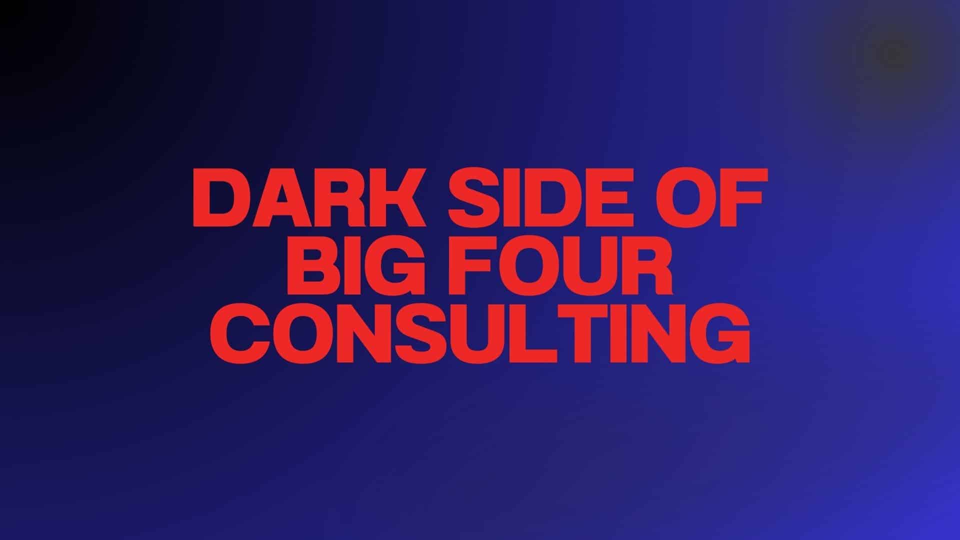 Dark Side of Big Four Consulting